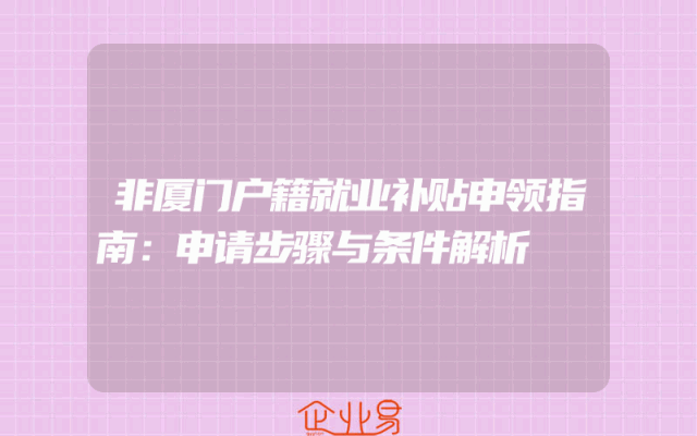 非厦门户籍就业补贴申领指南：申请步骤与条件解析