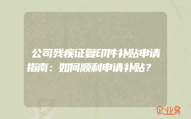 公司残疾证复印件补贴申请指南：如何顺利申请补贴？