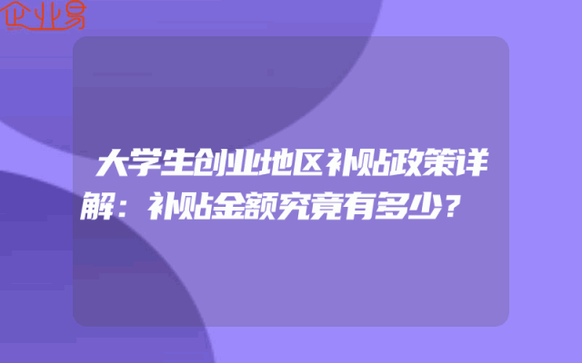 大学生创业地区补贴政策详解：补贴金额究竟有多少？