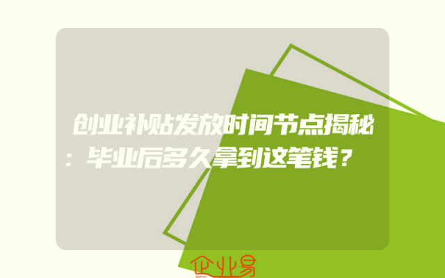 创业补贴发放时间节点揭秘：毕业后多久拿到这笔钱？