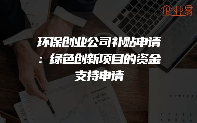 环保创业公司补贴申请：绿色创新项目的资金支持申请