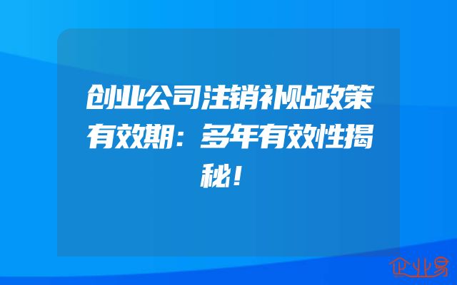 创业公司注销补贴政策有效期：多年有效性揭秘！