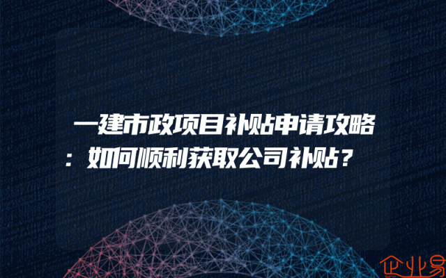 一建市政项目补贴申请攻略：如何顺利获取公司补贴？