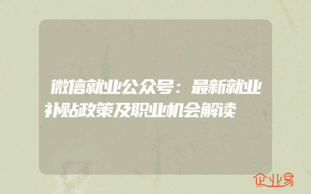 微信就业公众号：最新就业补贴政策及职业机会解读