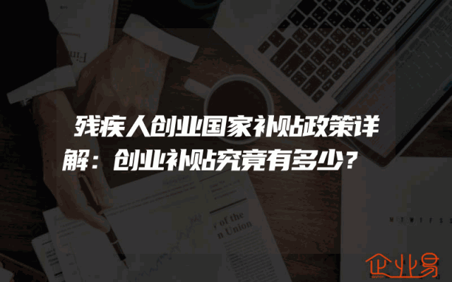 残疾人创业国家补贴政策详解：创业补贴究竟有多少？
