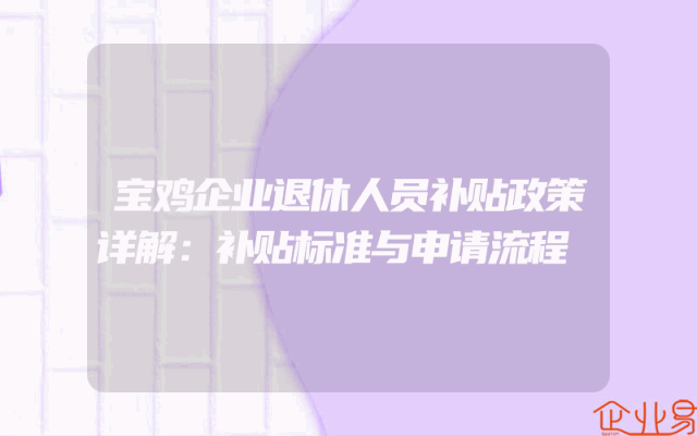 宝鸡企业退休人员补贴政策详解：补贴标准与申请流程