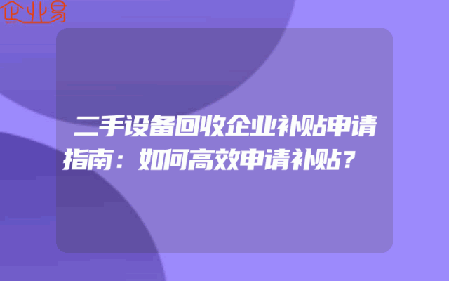 二手设备回收企业补贴申请指南：如何高效申请补贴？