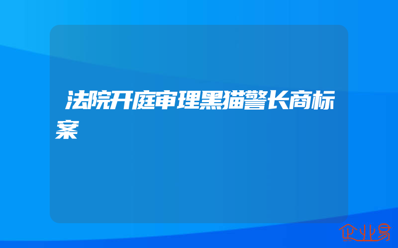 法院开庭审理黑猫警长商标案