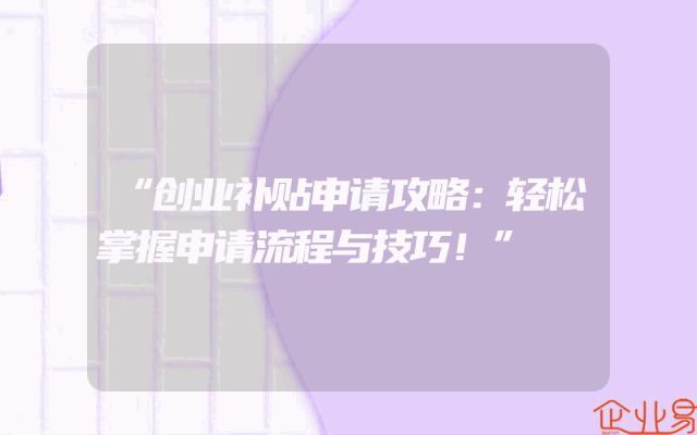 “创业补贴申请攻略：轻松掌握申请流程与技巧！”