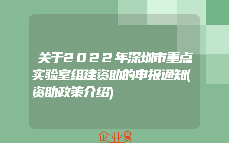 关于2022年深圳市重点实验室组建资助的申报通知(资助政策介绍)