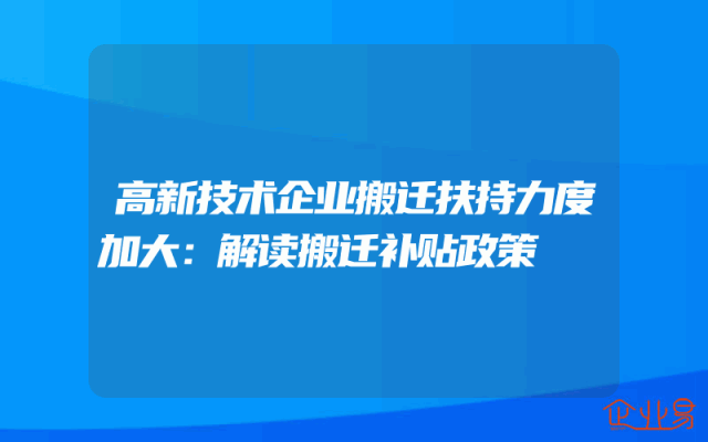 高新技术企业搬迁扶持力度加大：解读搬迁补贴政策