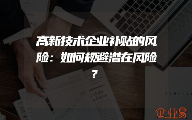 高新技术企业补贴的风险：如何规避潜在风险？