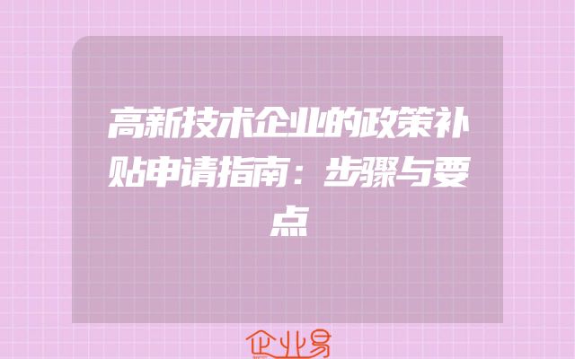 高新技术企业的政策补贴申请指南：步骤与要点