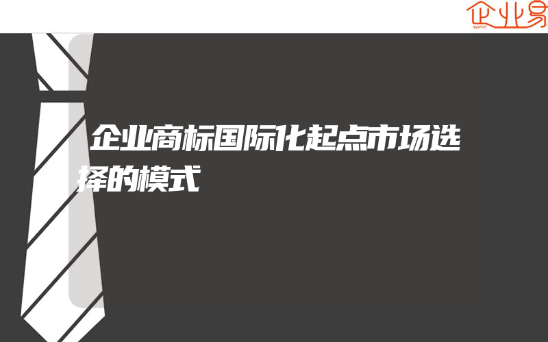 企业商标国际化起点市场选择的模式