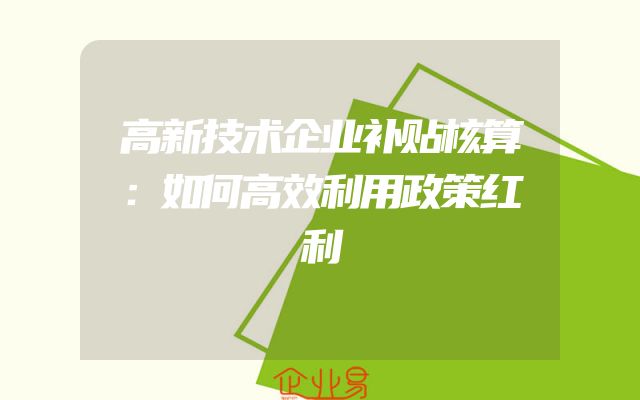 高新技术企业补贴核算：如何高效利用政策红利