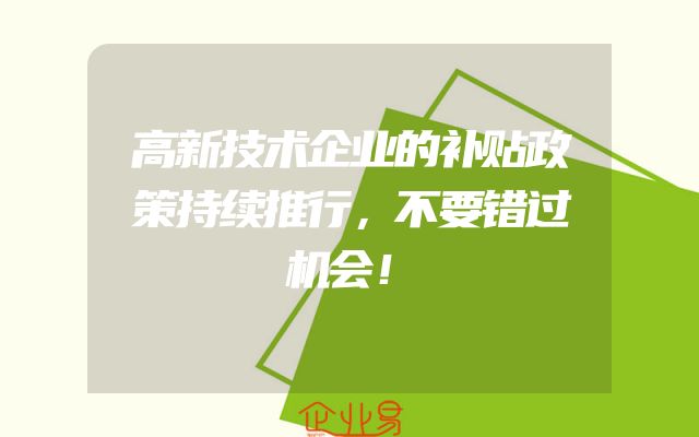 高新技术企业的补贴政策持续推行，不要错过机会！