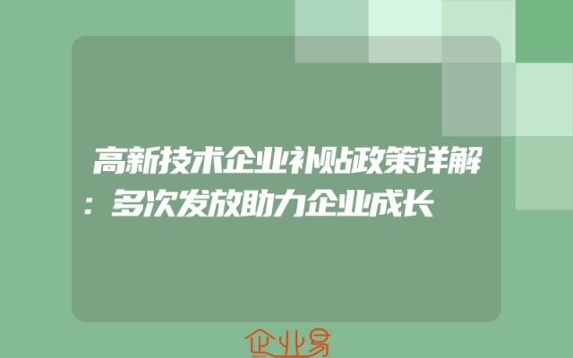 高新技术企业补贴政策详解：多次发放助力企业成长