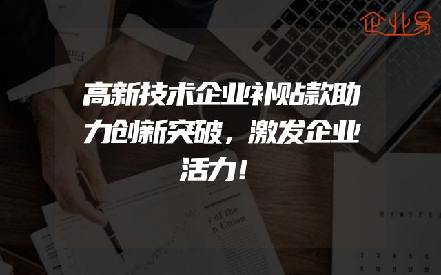 高新技术企业补贴款助力创新突破，激发企业活力！