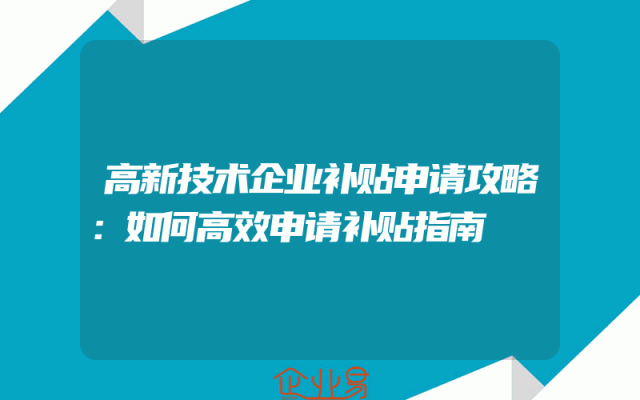 高新技术企业补贴申请攻略：如何高效申请补贴指南