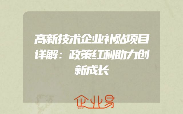 高新技术企业补贴项目详解：政策红利助力创新成长