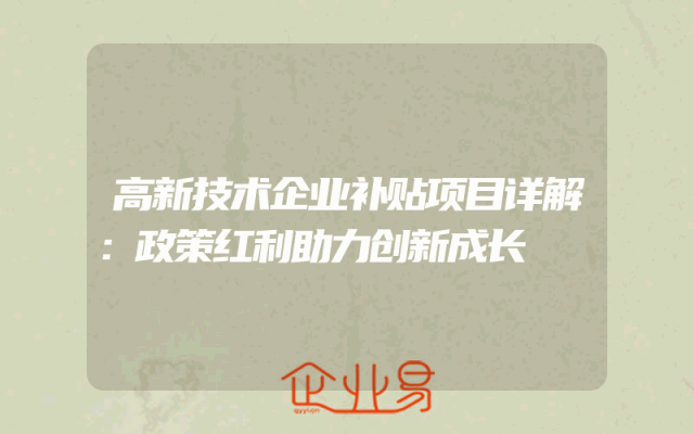 高新技术企业补贴项目详解：政策红利助力创新成长
