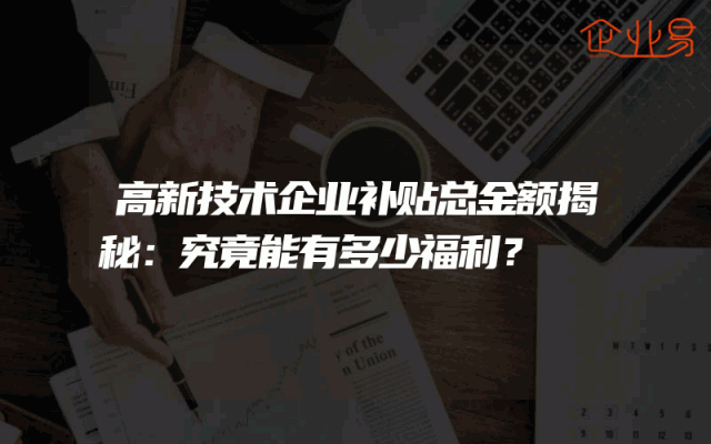 高新技术企业补贴总金额揭秘：究竟能有多少福利？