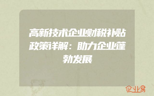 高新技术企业财税补贴政策详解：助力企业蓬勃发展