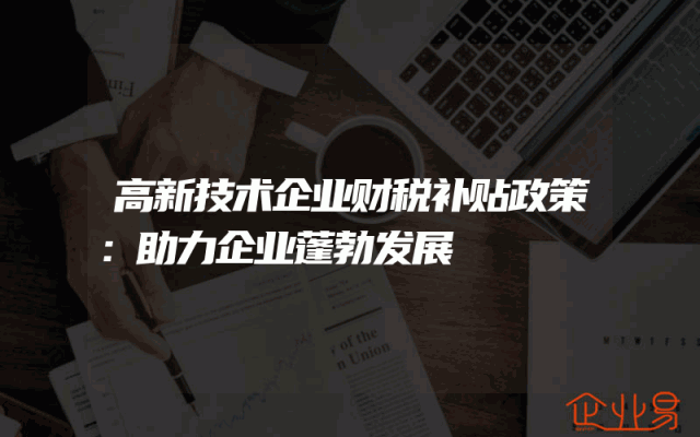 高新技术企业财税补贴政策：助力企业蓬勃发展