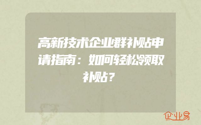 高新技术企业群补贴申请指南：如何轻松领取补贴？