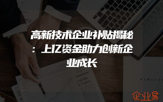 高新技术企业补贴揭秘：上亿资金助力创新企业成长