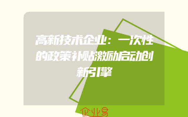 高新技术企业：一次性的政策补贴激励启动创新引擎