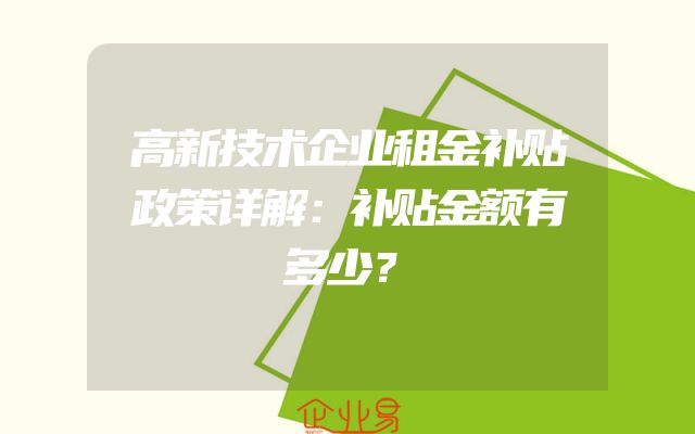 高新技术企业租金补贴政策详解：补贴金额有多少？