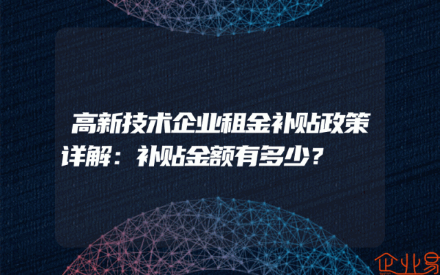 高新技术企业租金补贴政策详解：补贴金额有多少？