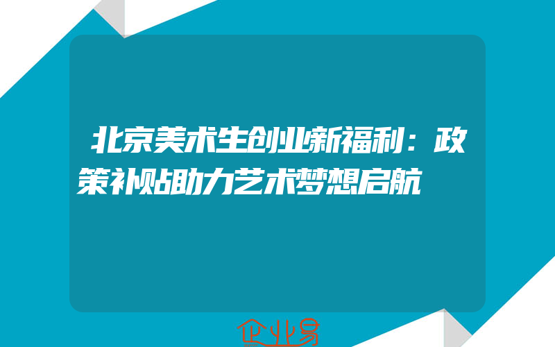 北京美术生创业新福利：政策补贴助力艺术梦想启航