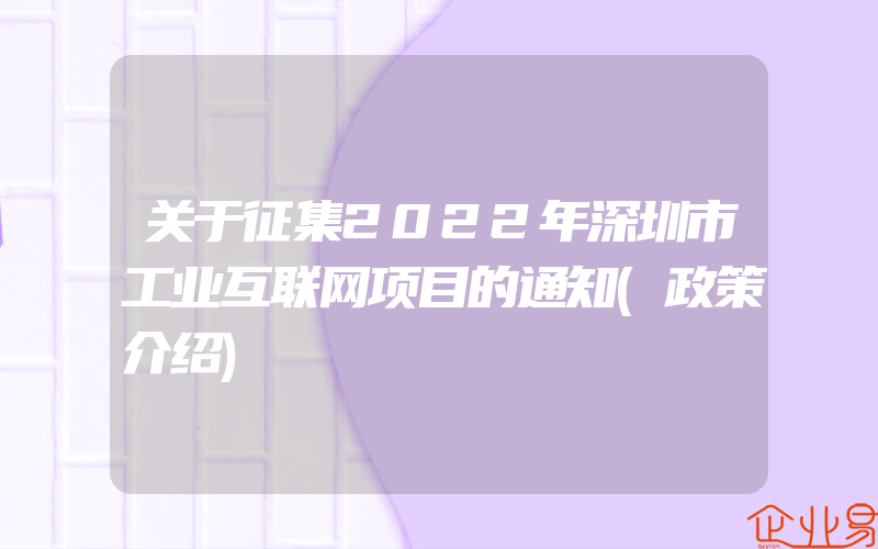 关于征集2022年深圳市工业互联网项目的通知(政策介绍)