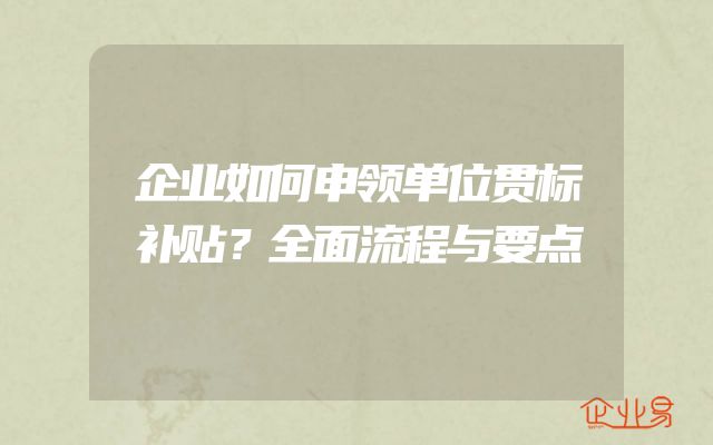 企业如何申领单位贯标补贴？全面流程与要点