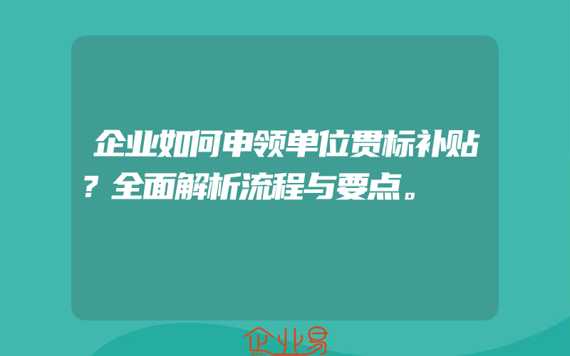 企业如何申领单位贯标补贴？全面解析流程与要点。