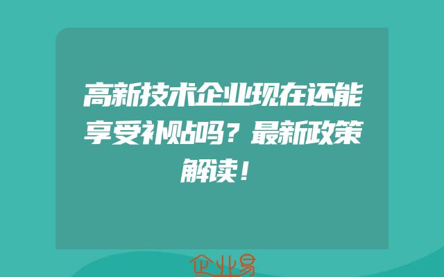 高新技术企业现在还能享受补贴吗？最新政策解读！