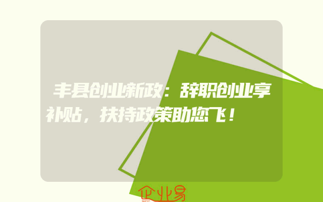 丰县创业新政：辞职创业享补贴，扶持政策助您飞！