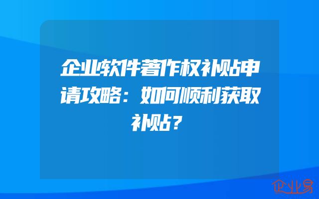 企业软件著作权补贴申请攻略：如何顺利获取补贴？