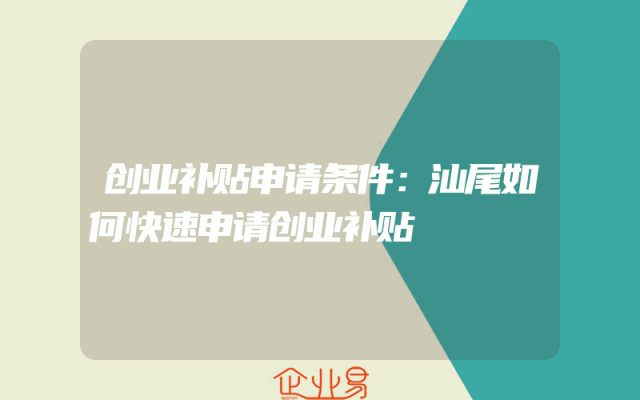 创业补贴申请条件：汕尾如何快速申请创业补贴