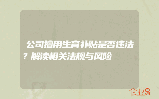 公司擅用生育补贴是否违法？解读相关法规与风险