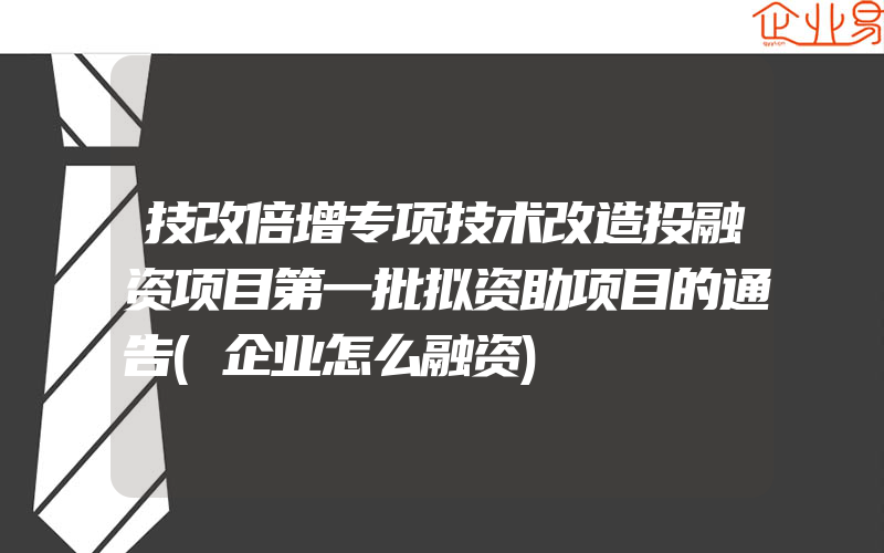 技改倍增专项技术改造投融资项目第一批拟资助项目的通告(企业怎么融资)