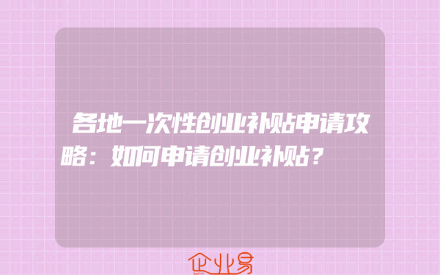 各地一次性创业补贴申请攻略：如何申请创业补贴？
