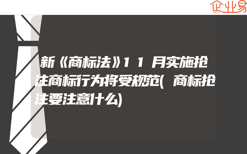 新《商标法》11月实施抢注商标行为将受规范(商标抢注要注意什么)