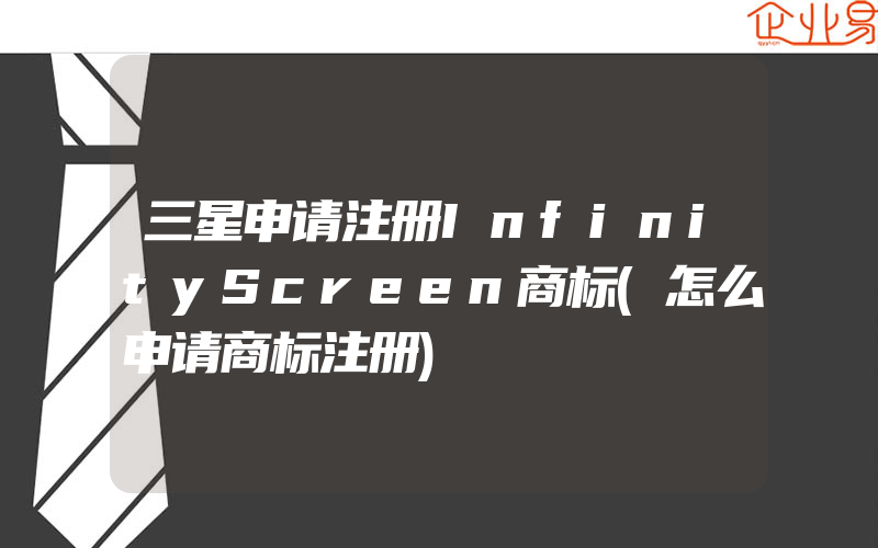 三星申请注册InfinityScreen商标(怎么申请商标注册)