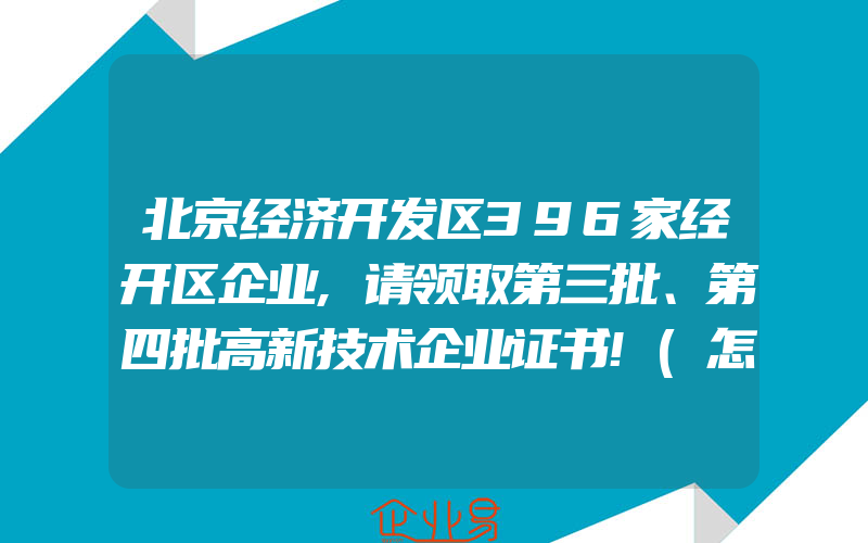 北京经济开发区396家经开区企业,请领取第三批、第四批高新技术企业证书!(怎么申请高新技术企业)