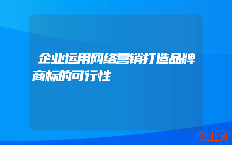 企业运用网络营销打造品牌商标的可行性