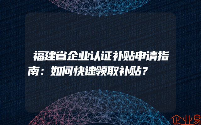 福建省企业认证补贴申请指南：如何快速领取补贴？