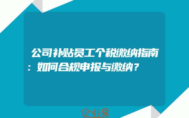 公司补贴员工个税缴纳指南：如何合规申报与缴纳？